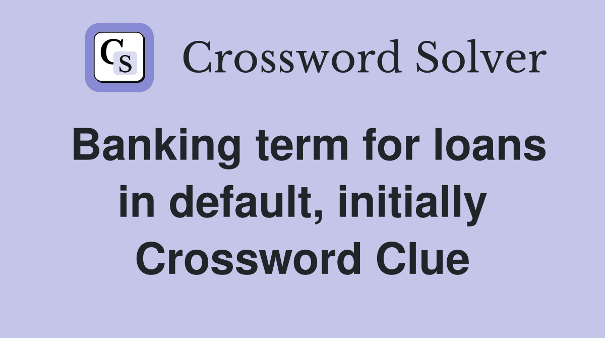 Banking term for loans in default, initially Crossword Clue