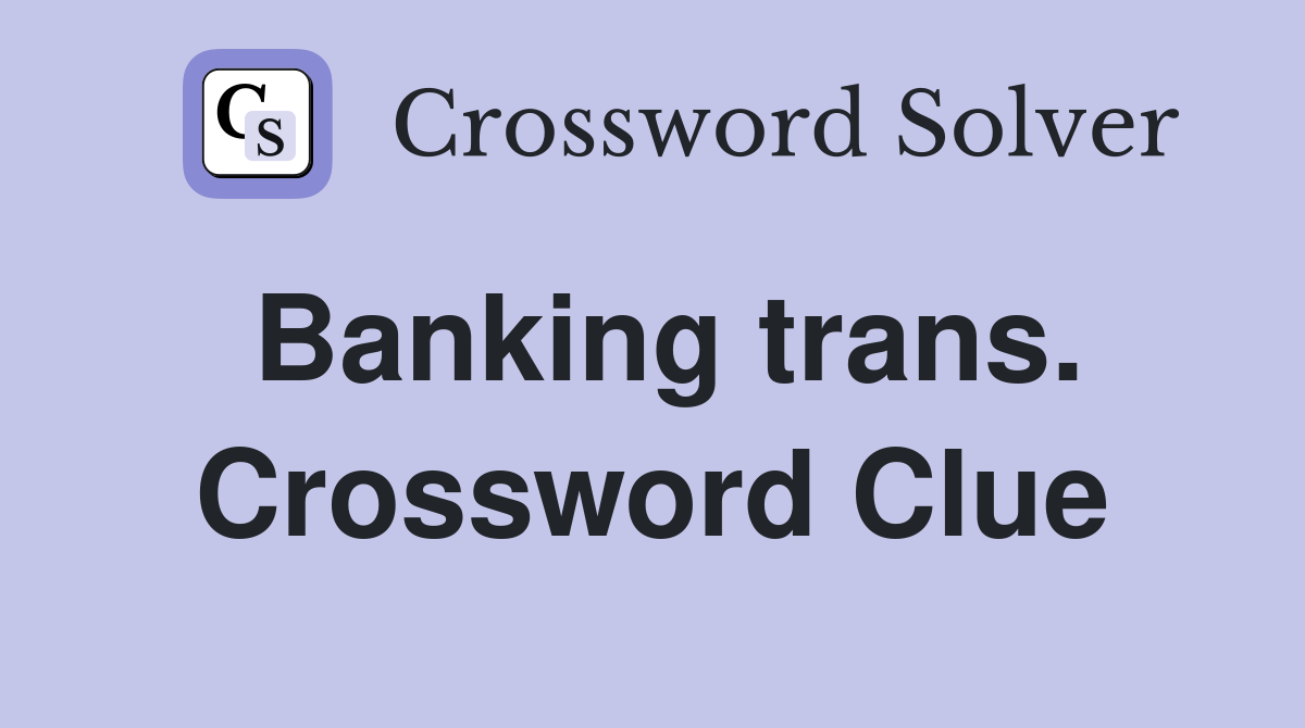 Banking trans. Crossword Clue