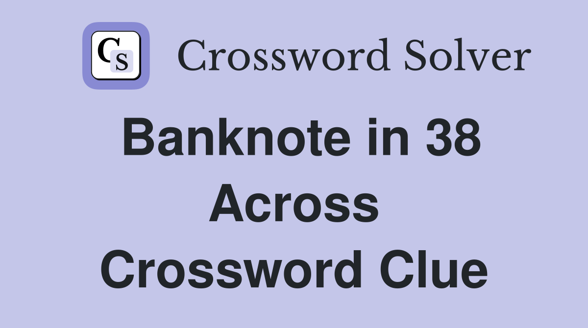 Banknote in 38 Across Crossword Clue