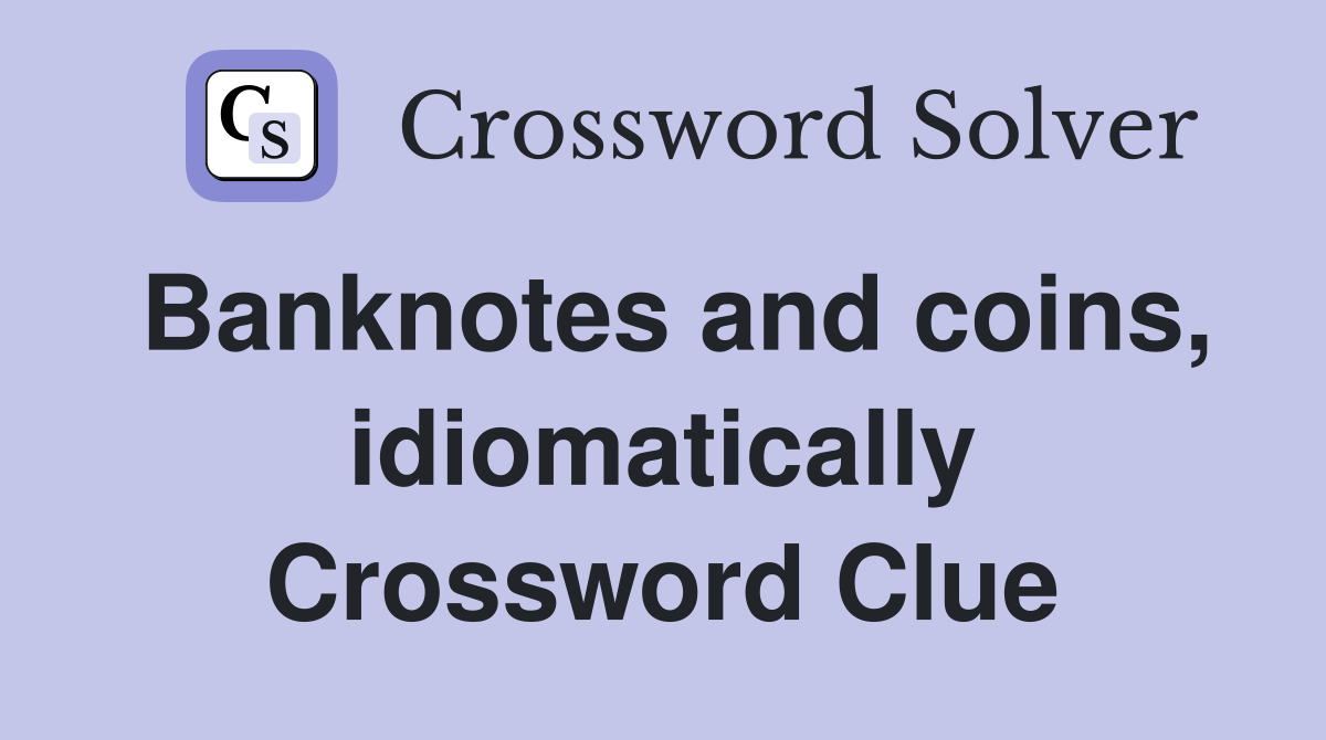 Banknotes and coins, idiomatically Crossword Clue