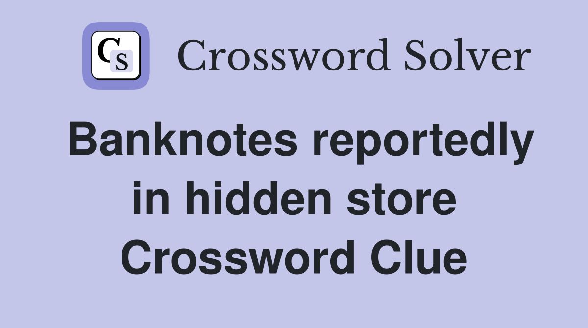 Banknotes reportedly in hidden store Crossword Clue