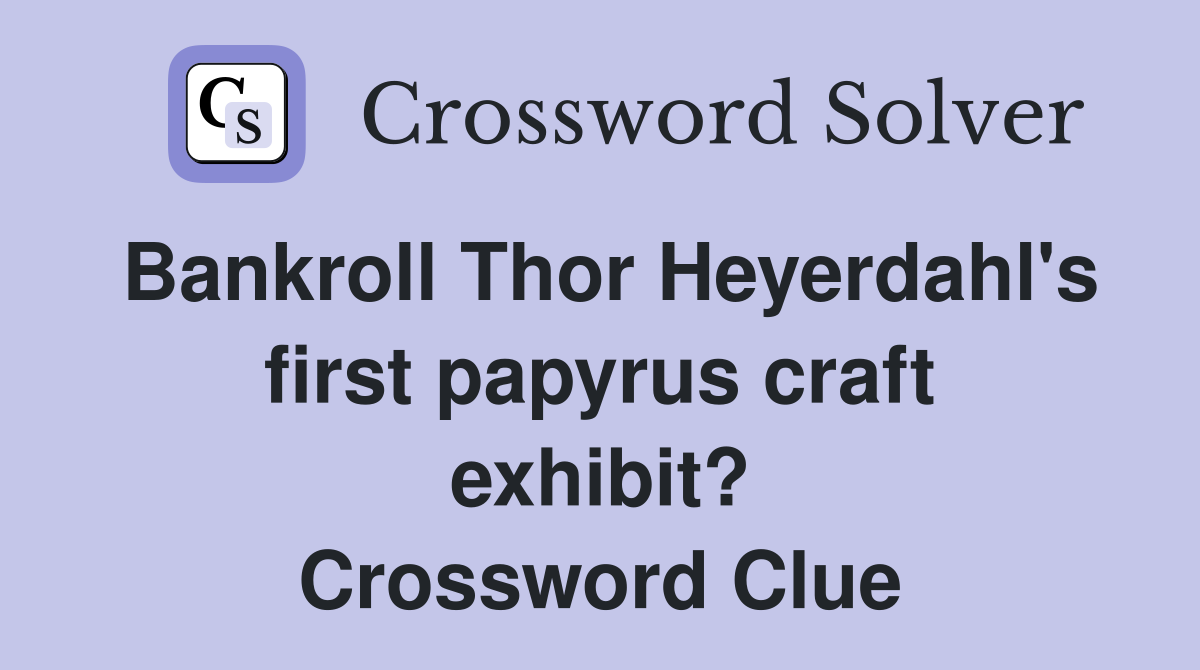 Bankroll Thor Heyerdahl's first papyrus craft exhibit? Crossword Clue