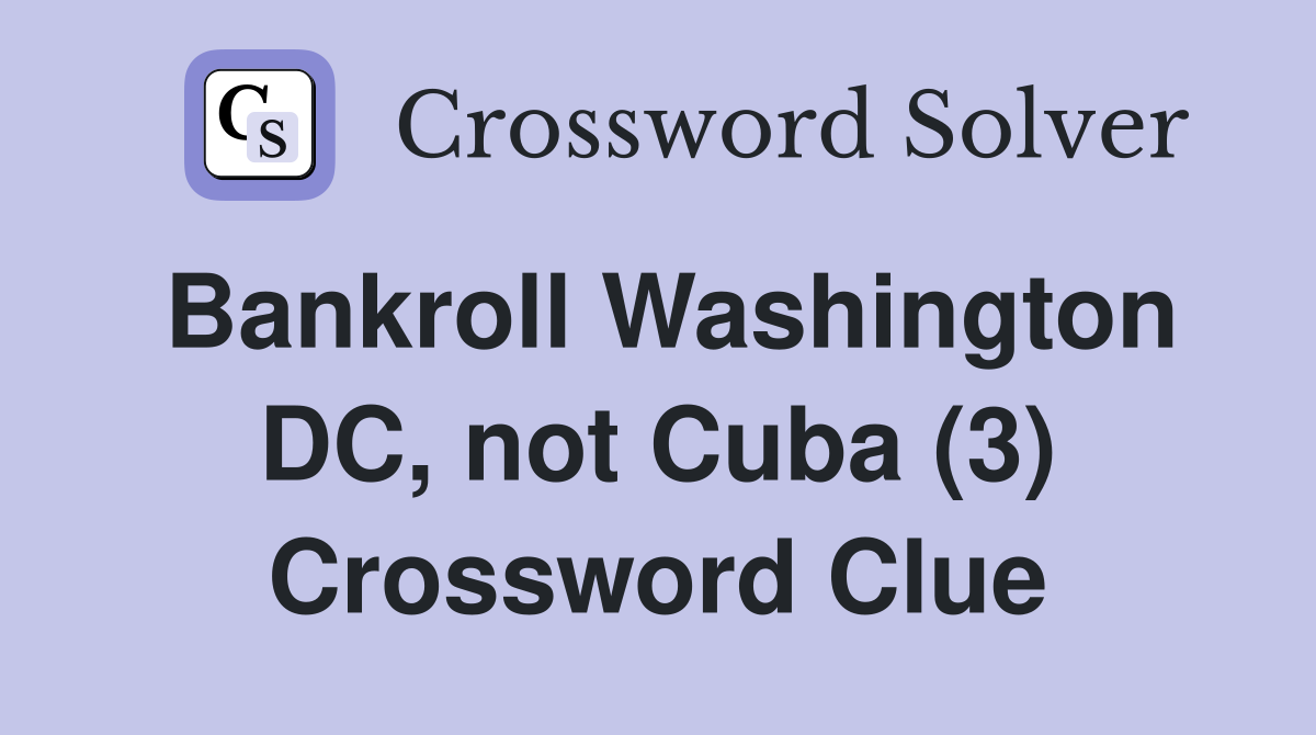 Bankroll Washington DC, not Cuba (3) Crossword Clue
