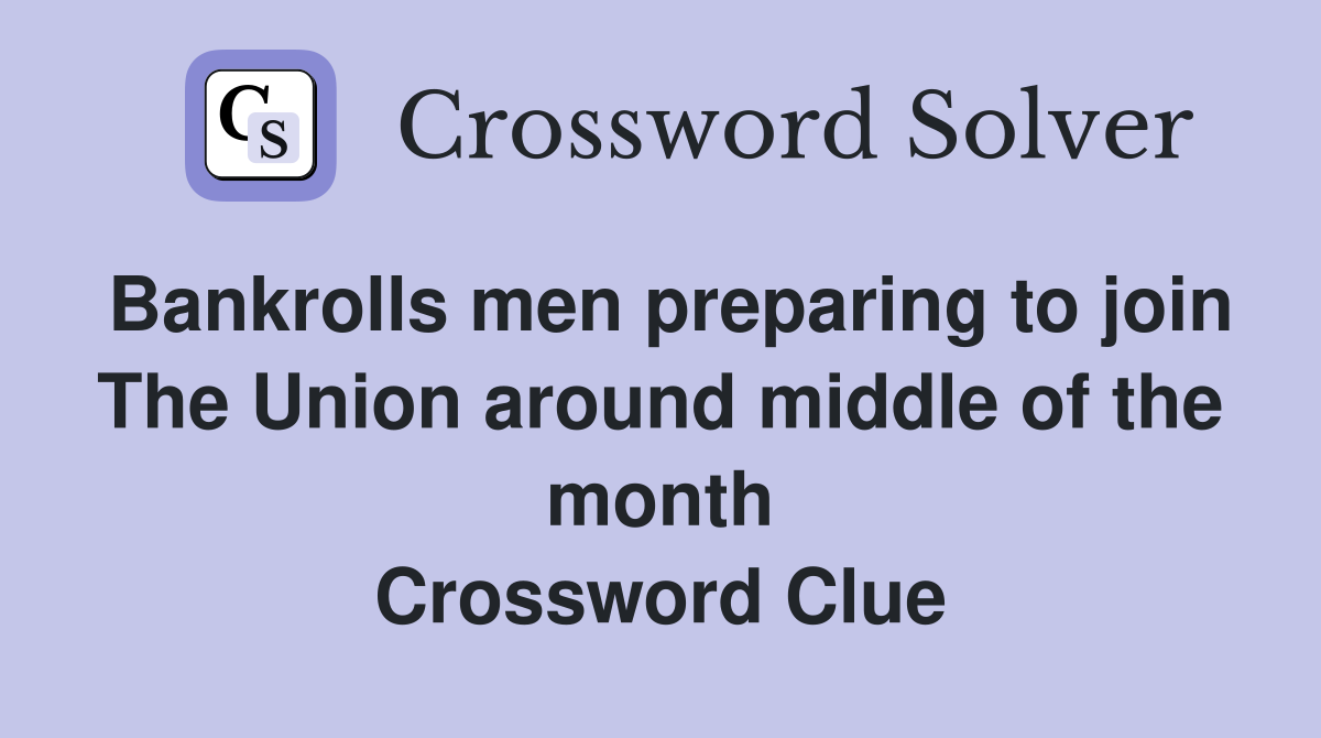 Bankrolls men preparing to join The Union around middle of the month Crossword Clue