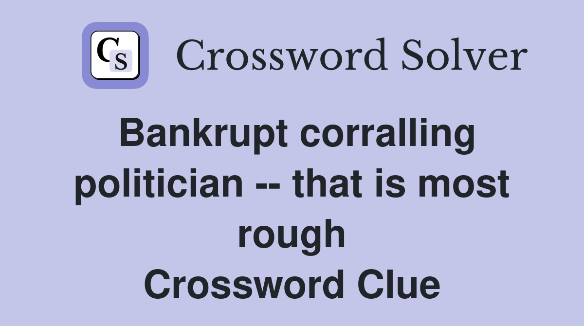 Bankrupt corralling politician -- that is most rough Crossword Clue