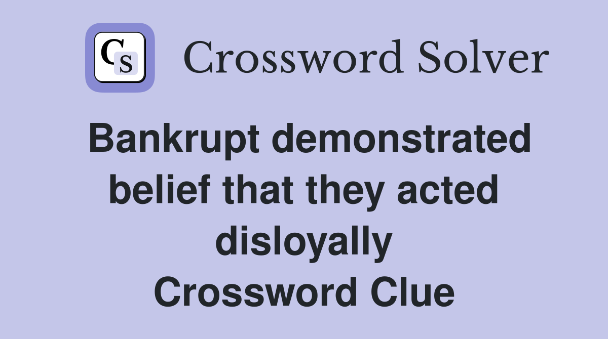 Bankrupt demonstrated belief that they acted disloyally Crossword Clue