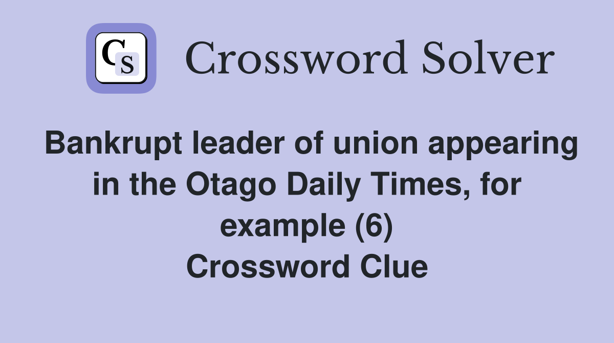 Bankrupt leader of union appearing in the Otago Daily Times, for example (6) Crossword Clue