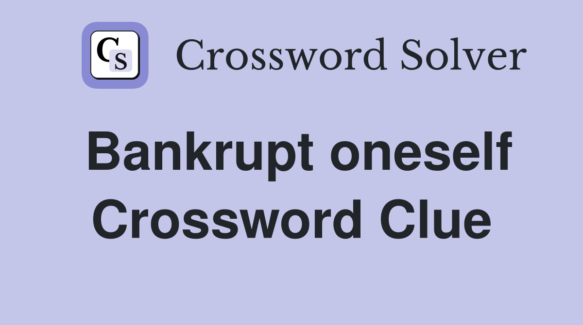 Bankrupt oneself Crossword Clue