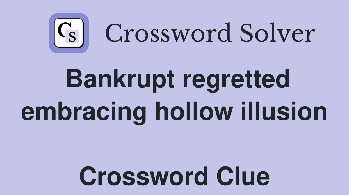 Bankrupt regretted embracing hollow illusion  Crossword Clue