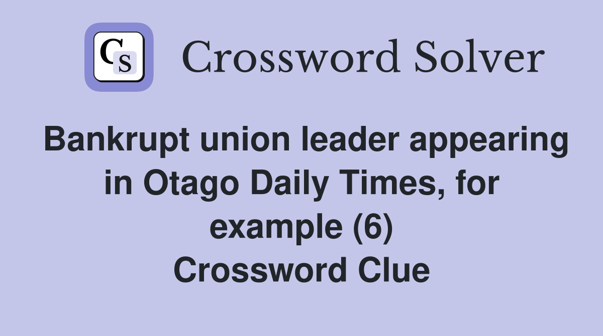 Bankrupt union leader appearing in Otago Daily Times, for example (6) Crossword Clue