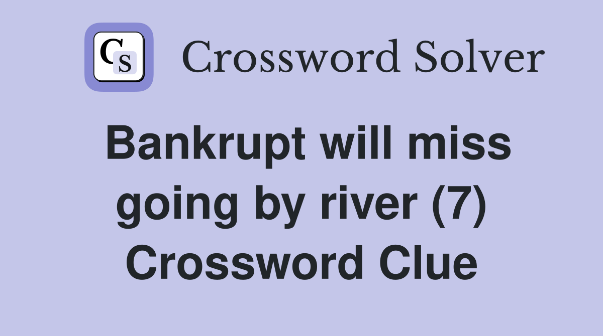 Bankrupt will miss going by river (7) Crossword Clue