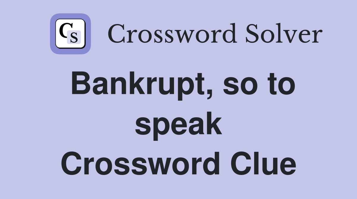 Bankrupt, so to speak Crossword Clue