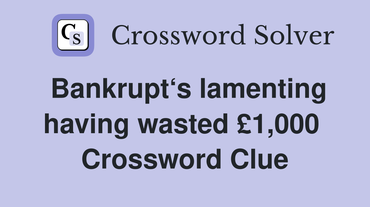 Bankrupt‘s lamenting having wasted £1,000  Crossword Clue