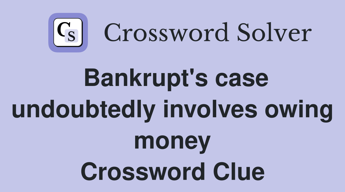 Bankrupt's case undoubtedly involves owing money Crossword Clue