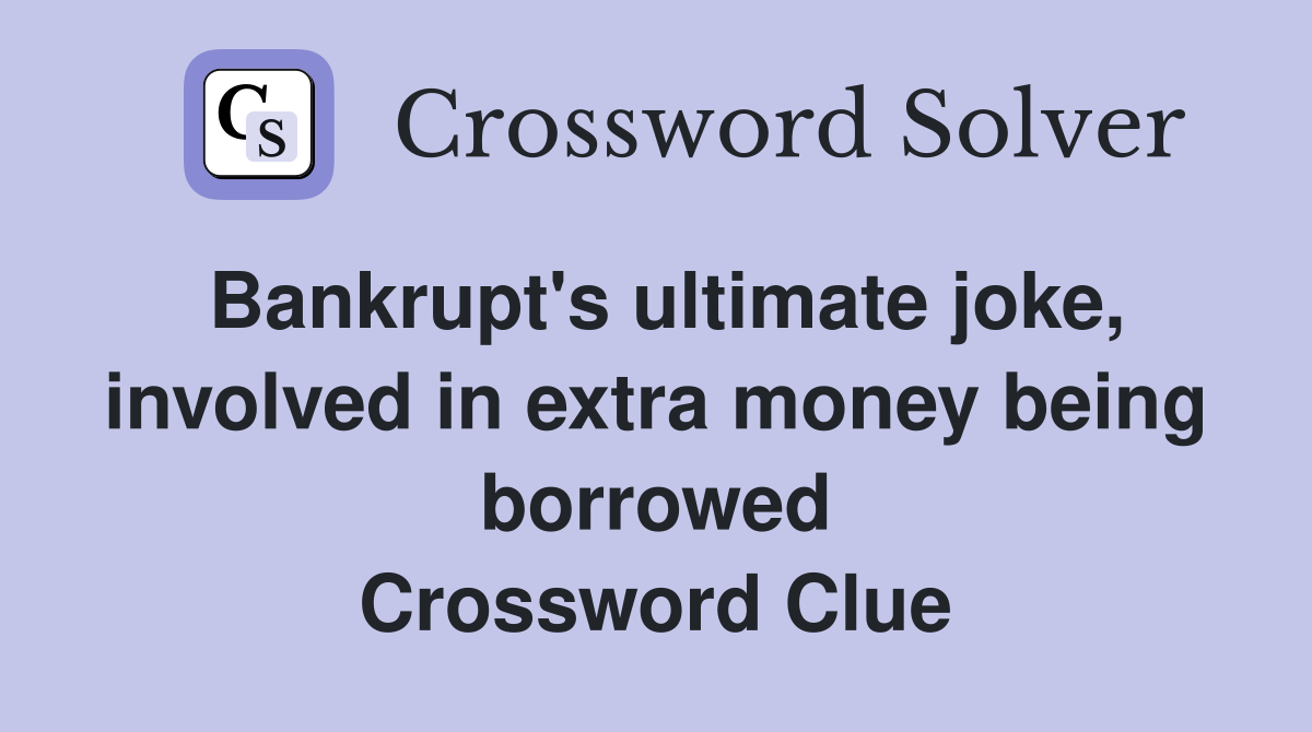 Bankrupt's ultimate joke, involved in extra money being borrowed Crossword Clue