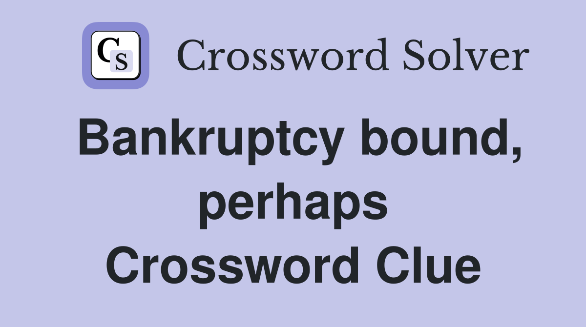 Bankruptcy bound, perhaps Crossword Clue