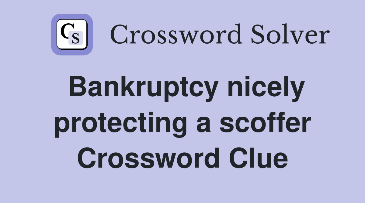 Bankruptcy nicely protecting a scoffer Crossword Clue