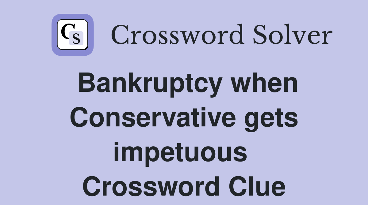 Bankruptcy when Conservative gets impetuous  Crossword Clue