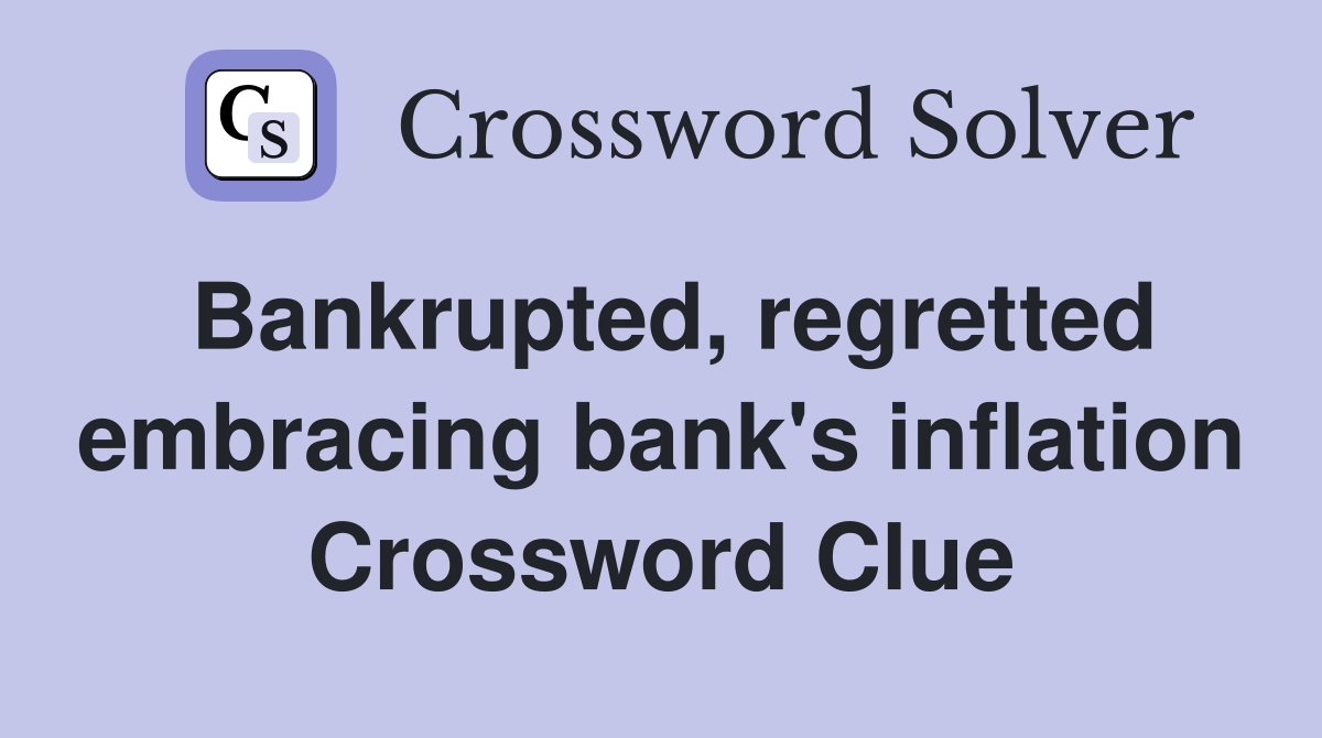 Bankrupted, regretted embracing bank's inflation Crossword Clue