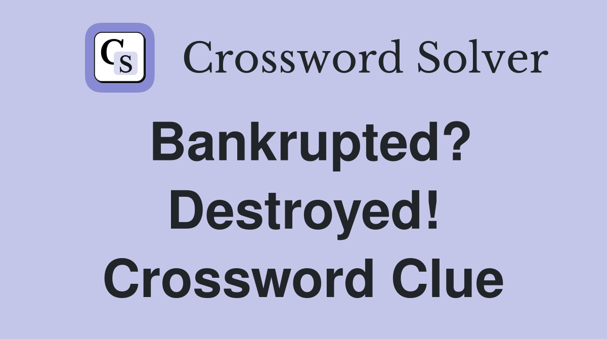 Bankrupted? Destroyed! Crossword Clue