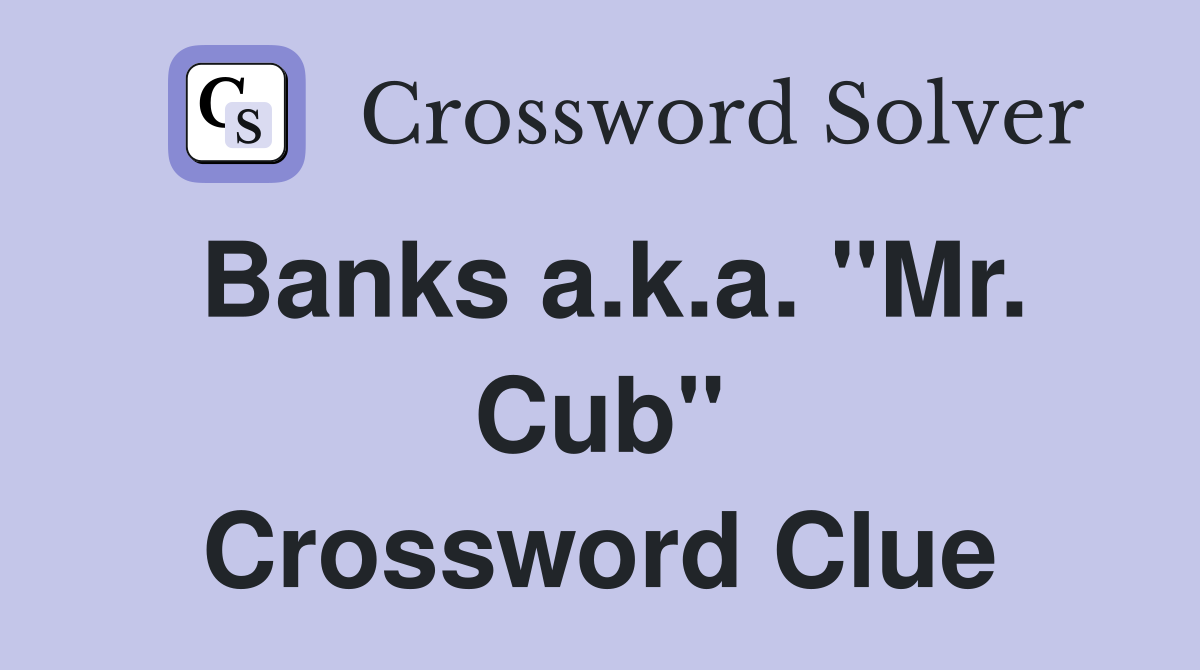Banks a.k.a. "Mr. Cub" Crossword Clue