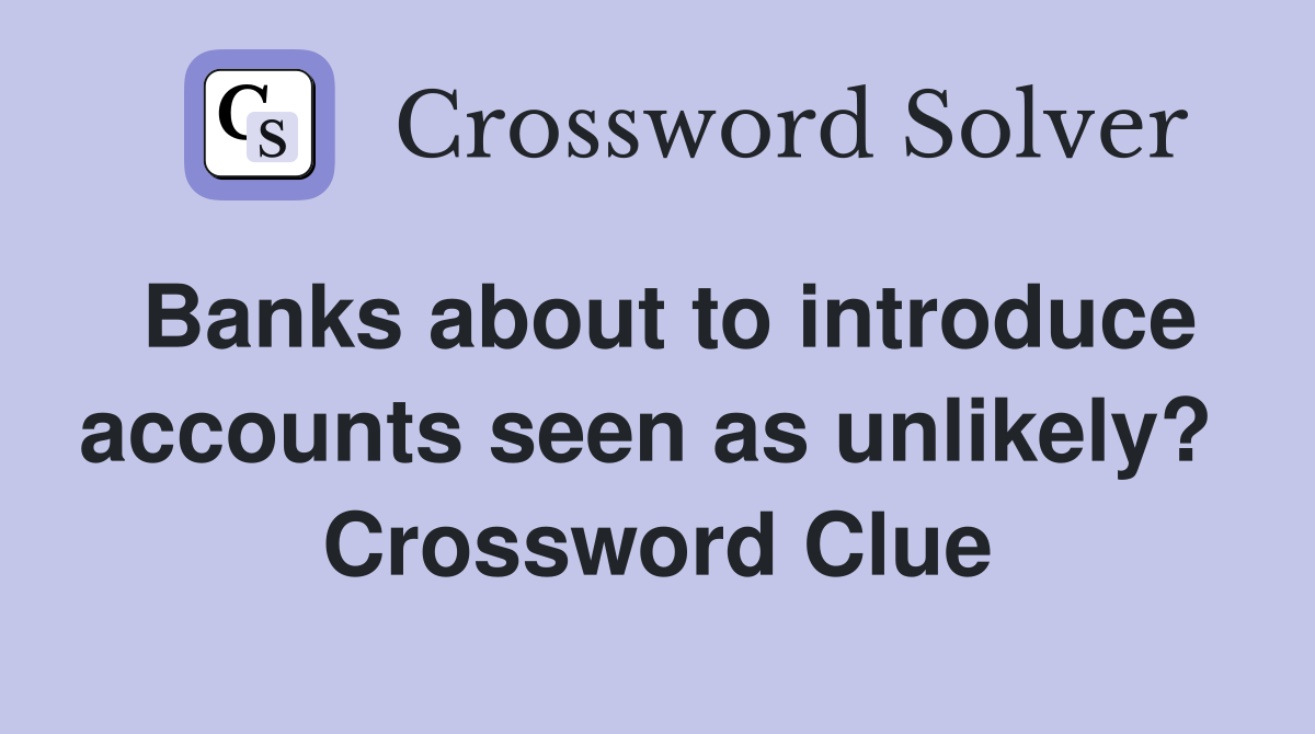 Banks about to introduce accounts seen as unlikely?  Crossword Clue