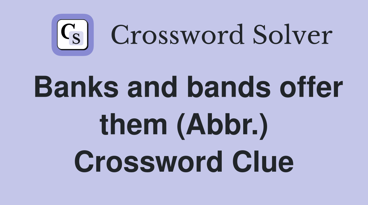 Banks and bands offer them (Abbr.) Crossword Clue