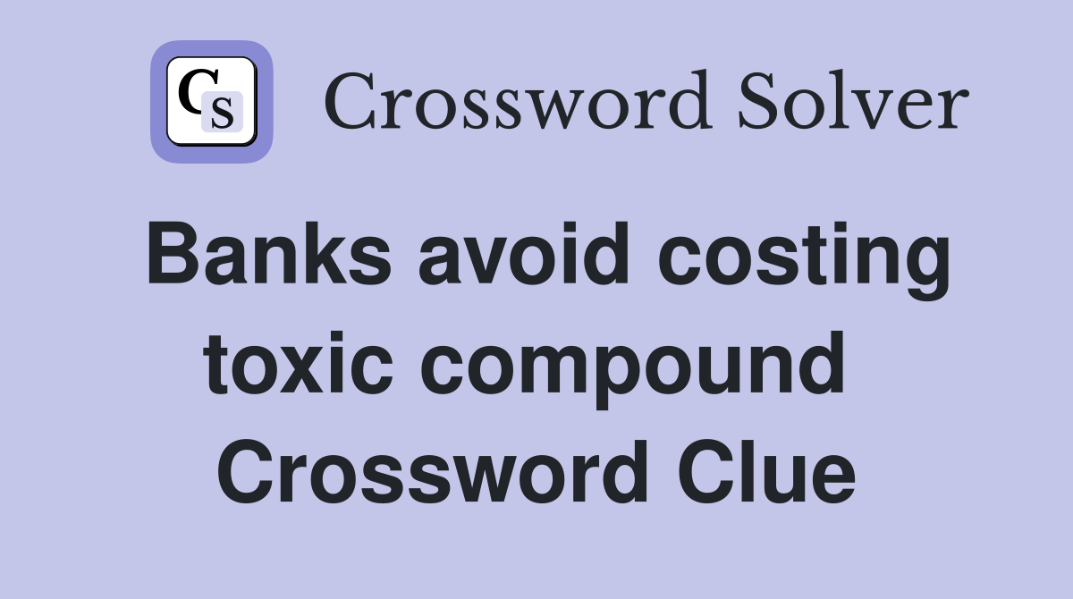 Banks avoid costing toxic compound  Crossword Clue