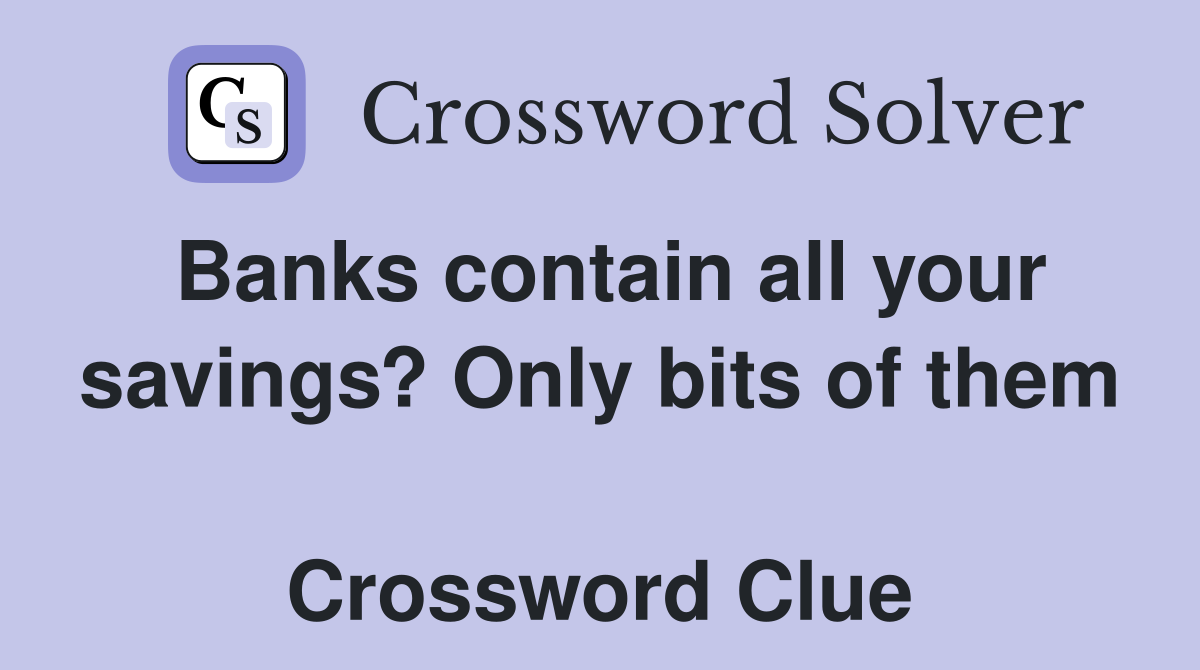 Banks contain all your savings? Only bits of them  Crossword Clue