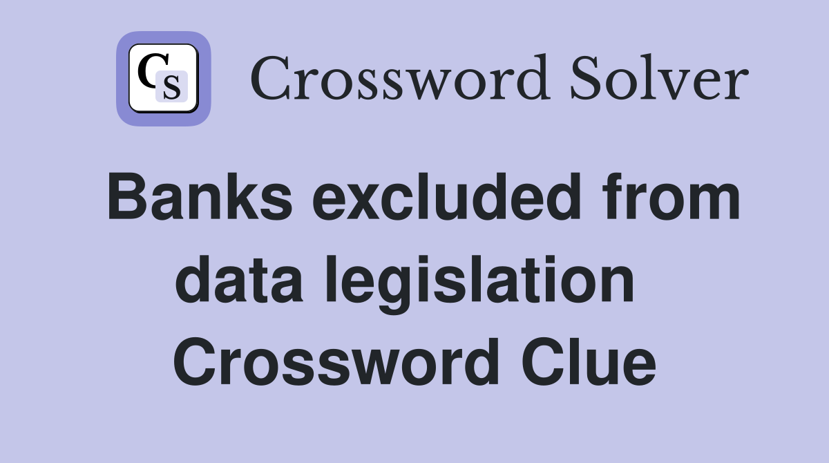 Banks excluded from data legislation  Crossword Clue