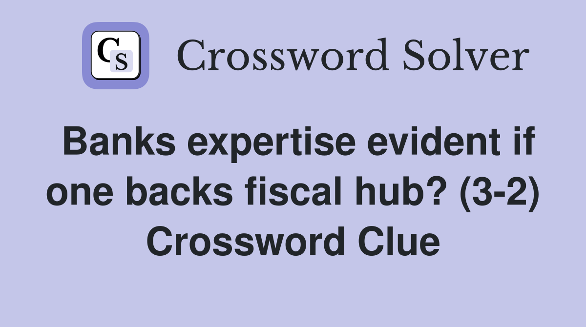 Banks expertise evident if one backs fiscal hub? (3-2) Crossword Clue
