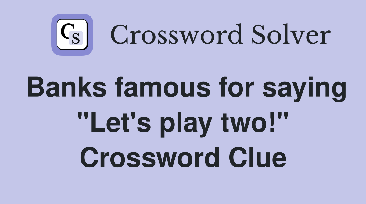 Banks famous for saying "Let's play two!" Crossword Clue
