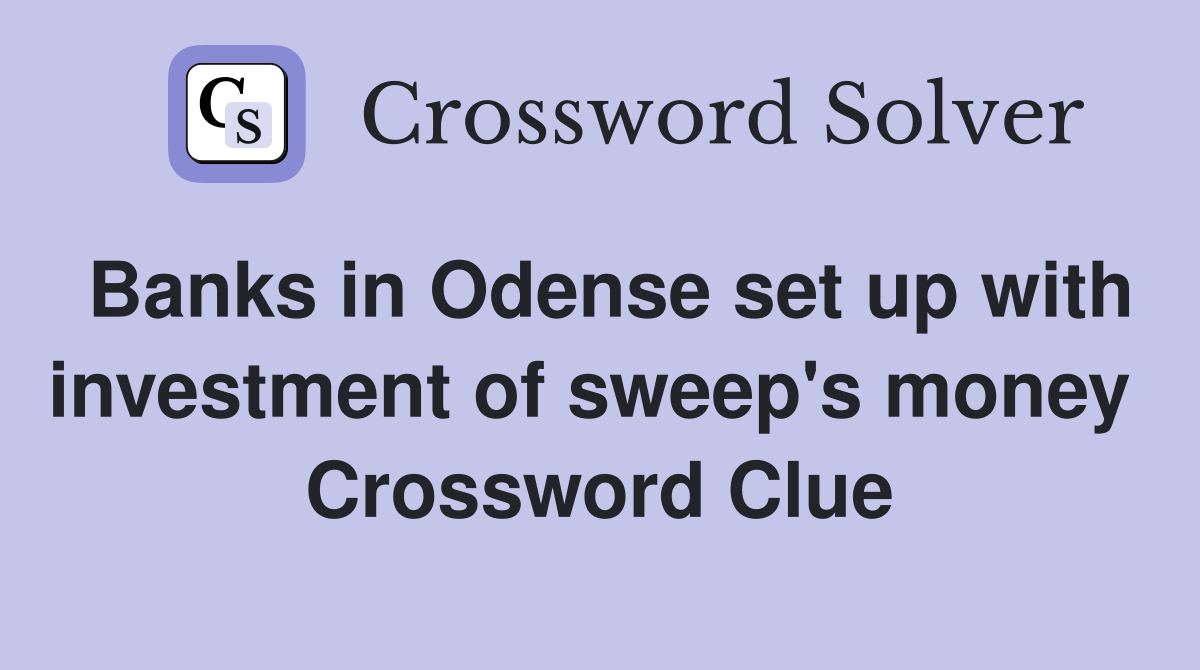Banks in Odense set up with investment of sweep's money  Crossword Clue