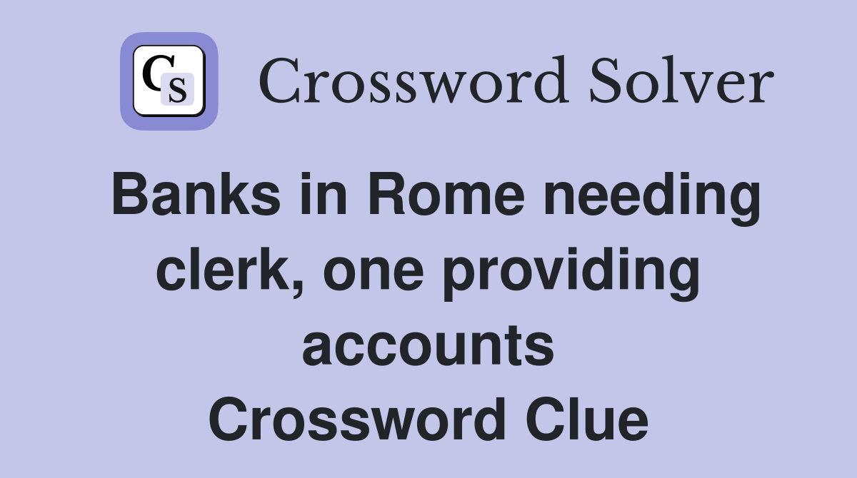 Banks in Rome needing clerk, one providing accounts Crossword Clue