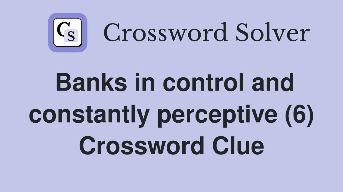 Banks in control and constantly perceptive (6) Crossword Clue