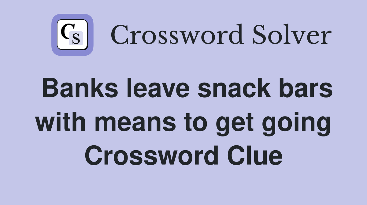 Banks leave snack bars with means to get going Crossword Clue