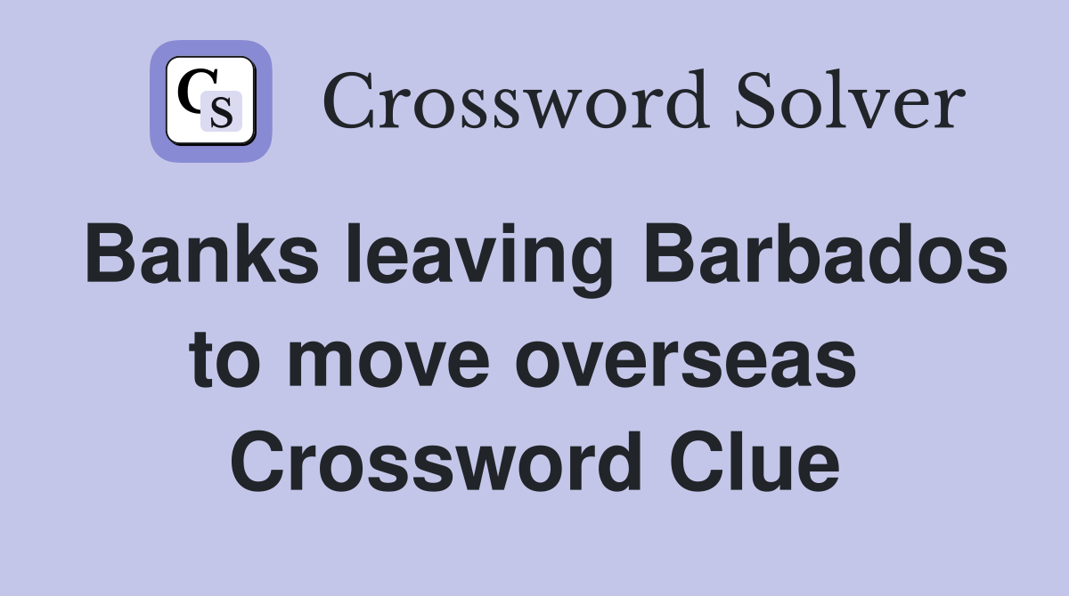 Banks leaving Barbados to move overseas  Crossword Clue