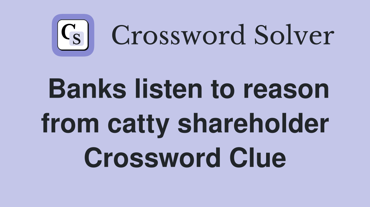Banks listen to reason from catty shareholder Crossword Clue