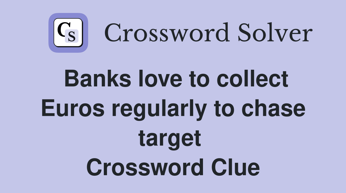Banks love to collect Euros regularly to chase target  Crossword Clue