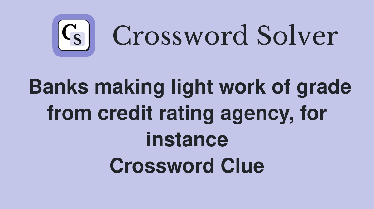 Banks making light work of grade from credit rating agency, for instance Crossword Clue