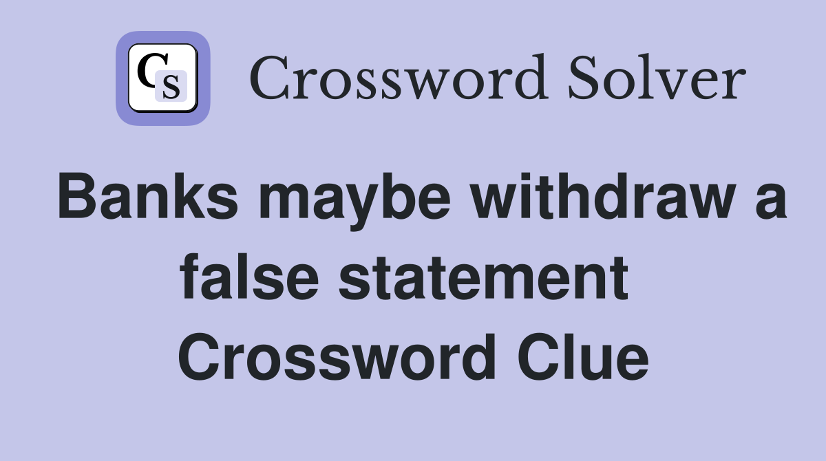 Banks maybe withdraw a false statement  Crossword Clue