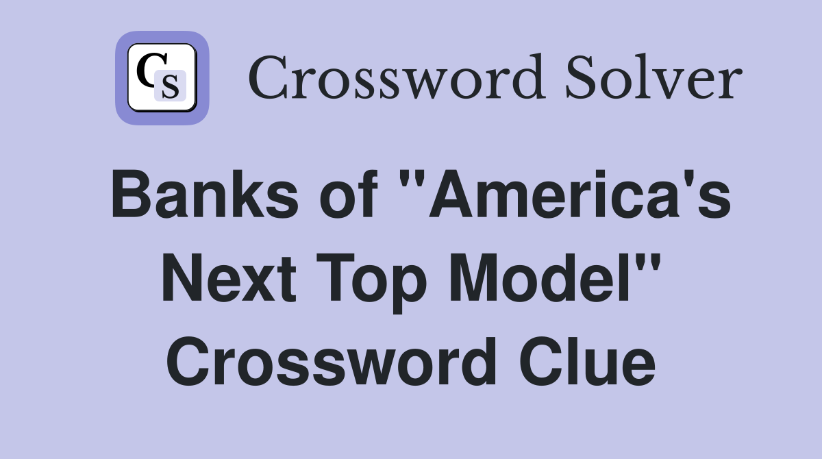 Banks of "America's Next Top Model" Crossword Clue