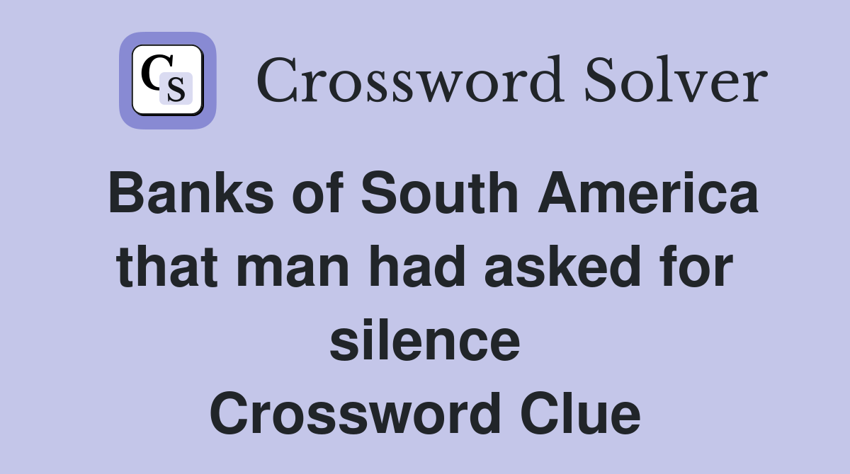 Banks of South America that man had asked for silence Crossword Clue