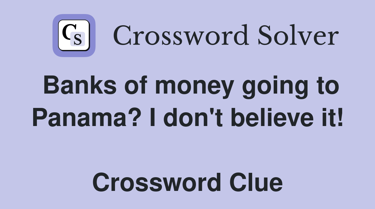 Banks of money going to Panama? I don't believe it!  Crossword Clue