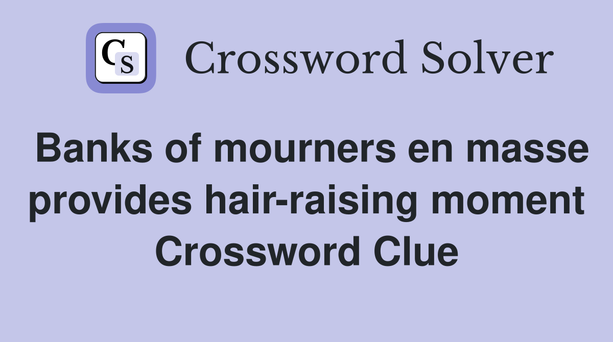 Banks of mourners en masse provides hair-raising moment Crossword Clue