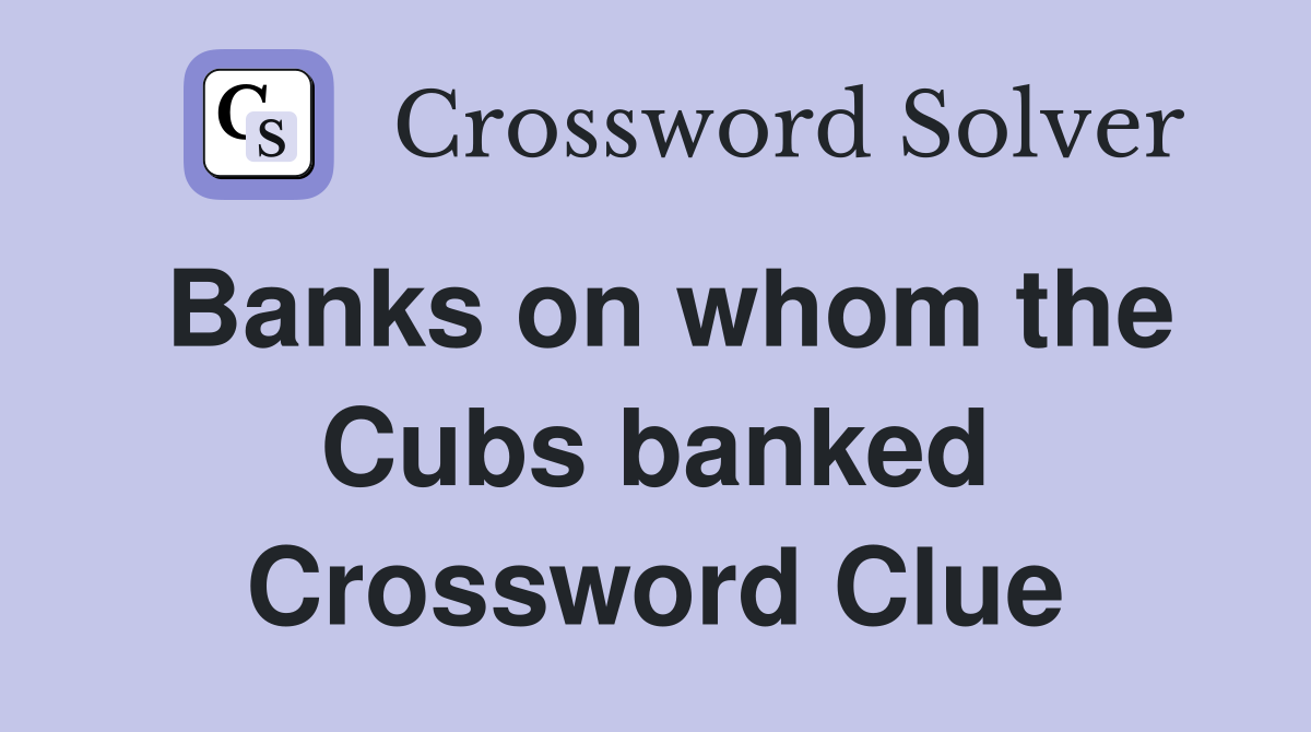 Banks on whom the Cubs banked Crossword Clue