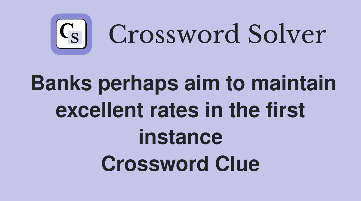 Banks perhaps aim to maintain excellent rates in the first instance Crossword Clue