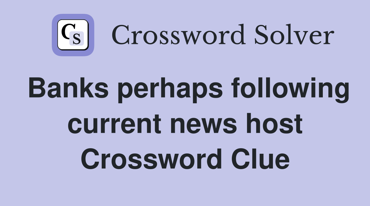 Banks perhaps following current news host Crossword Clue