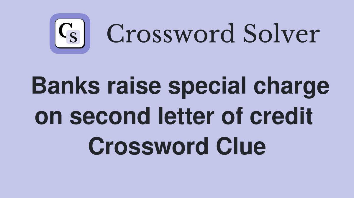 Banks raise special charge on second letter of credit  Crossword Clue