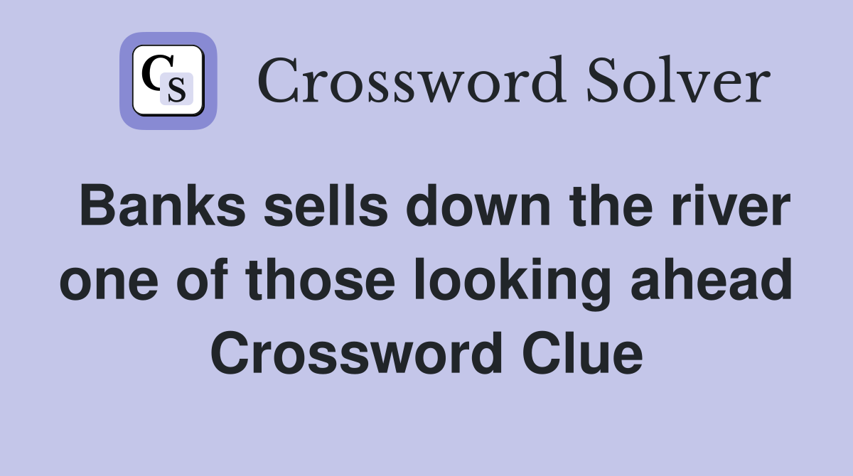 Banks sells down the river one of those looking ahead Crossword Clue